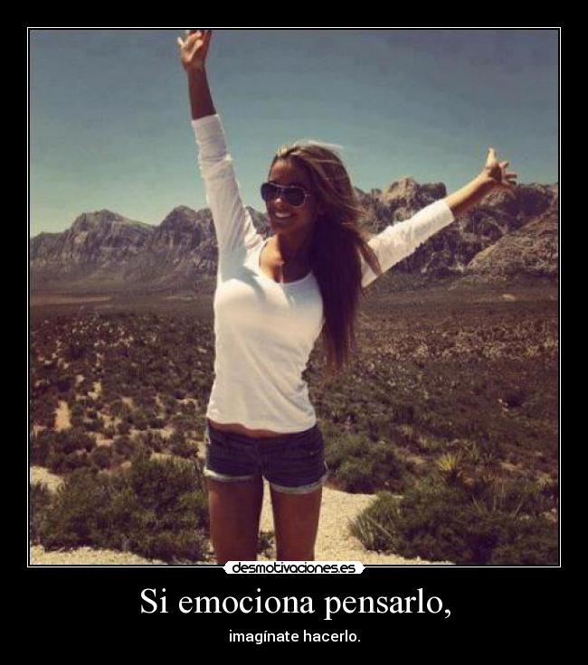 Si emociona pensarlo, - imagínate hacerlo.