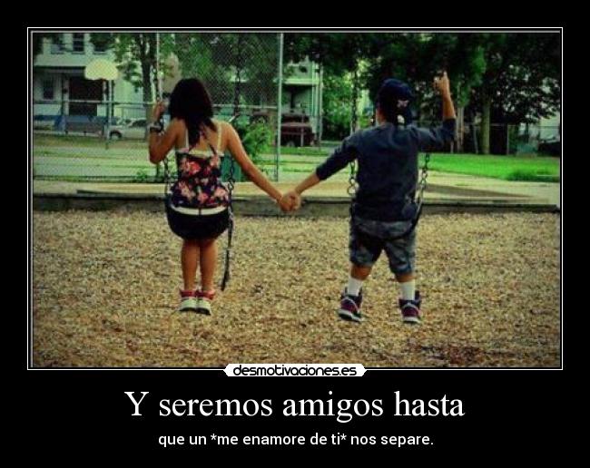 Y seremos amigos hasta -