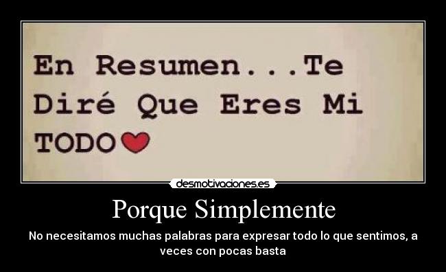 Porque Simplemente - No necesitamos muchas palabras para expresar todo lo que sentimos, a
veces con pocas basta