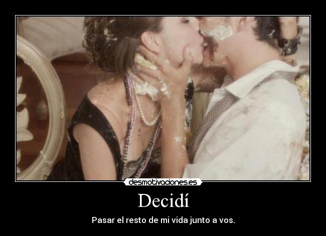 Decidí - Pasar el resto de mi vida junto a vos.