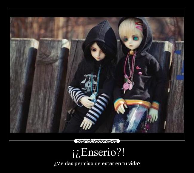 ¡¿Enserio?! - ¿Me das permiso de estar en tu vida?