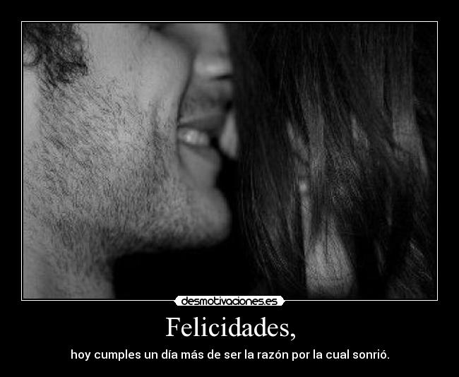 Felicidades, - hoy cumples un día más de ser la razón por la cual sonrió.
