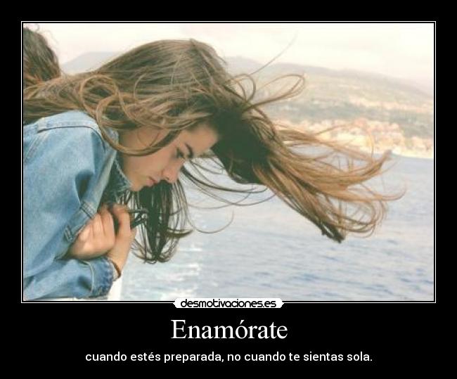 Enamórate - cuando estés preparada, no cuando te sientas sola.♥