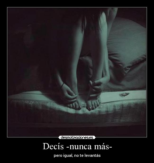 Decís -nunca más- - pero igual, no te levantás