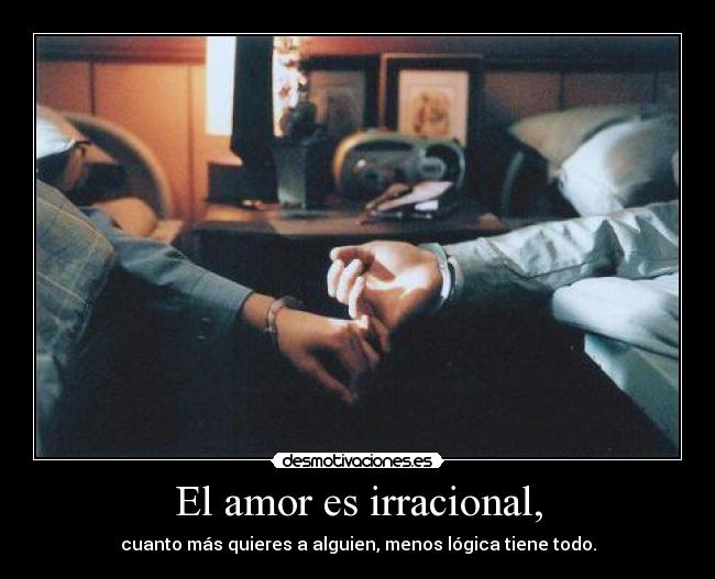 El amor es irracional, - 