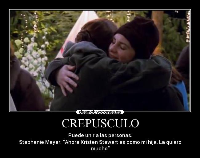 CREPUSCULO - Puede unir a las personas.
Stephenie Meyer: Ahora Kristen Stewart es como mi hija. La quiero mucho