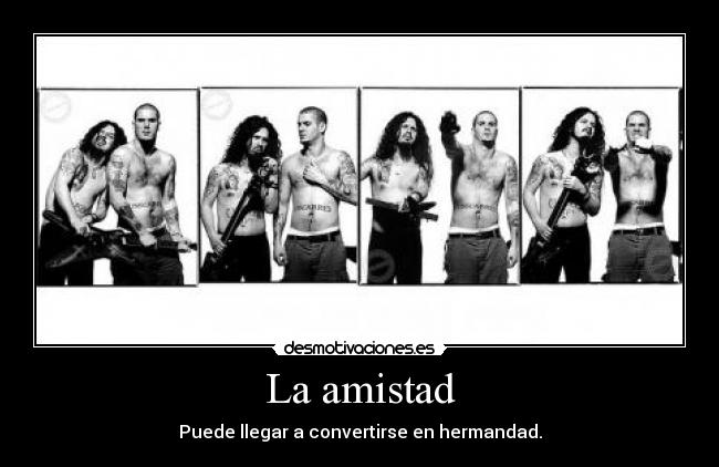 La amistad - Puede llegar a convertirse en hermandad.