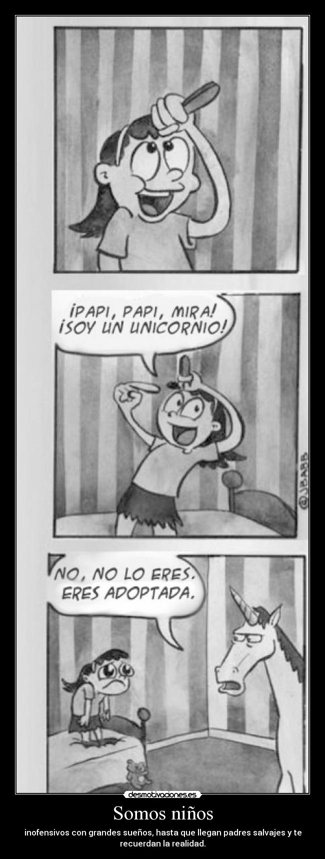 Somos niños - inofensivos con grandes sueños, hasta que llegan padres salvajes y te
recuerdan la realidad.