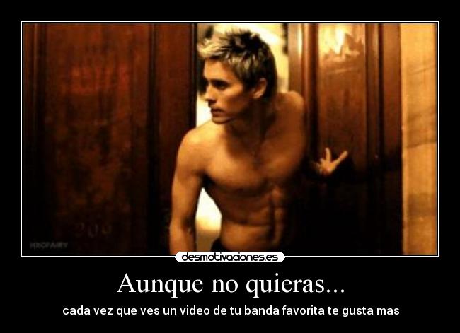 Aunque no quieras... - cada vez que ves un video de tu banda favorita te gusta mas