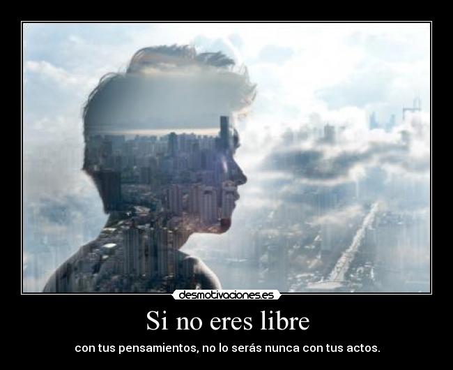 Si no eres libre - con tus pensamientos, no lo serás nunca con tus actos.