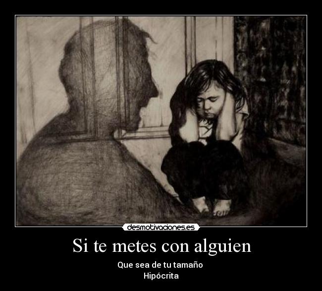 Si te metes con alguien - Que sea de tu tamaño 
Hipócrita