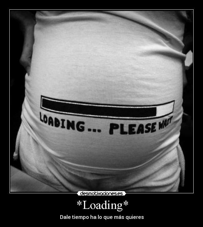 *Loading* - Dale tiempo ha lo que más quieres