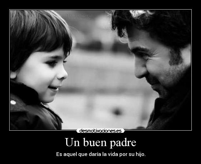 Un buen padre - Es aquel que daría la vida por su hijo.