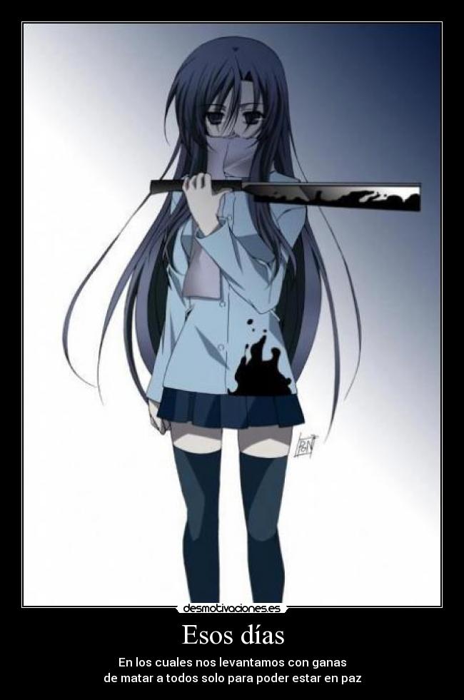 Esos días - En los cuales nos levantamos con ganas
de matar a todos solo para poder estar en paz