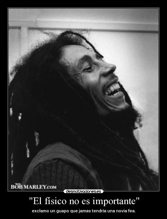 El físico no es importante - exclamo un guapo que jamas tendría una novia fea.