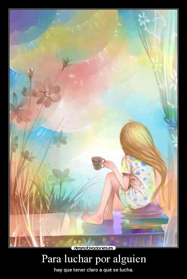 Para luchar por alguien - hay que tener claro a qué se lucha.