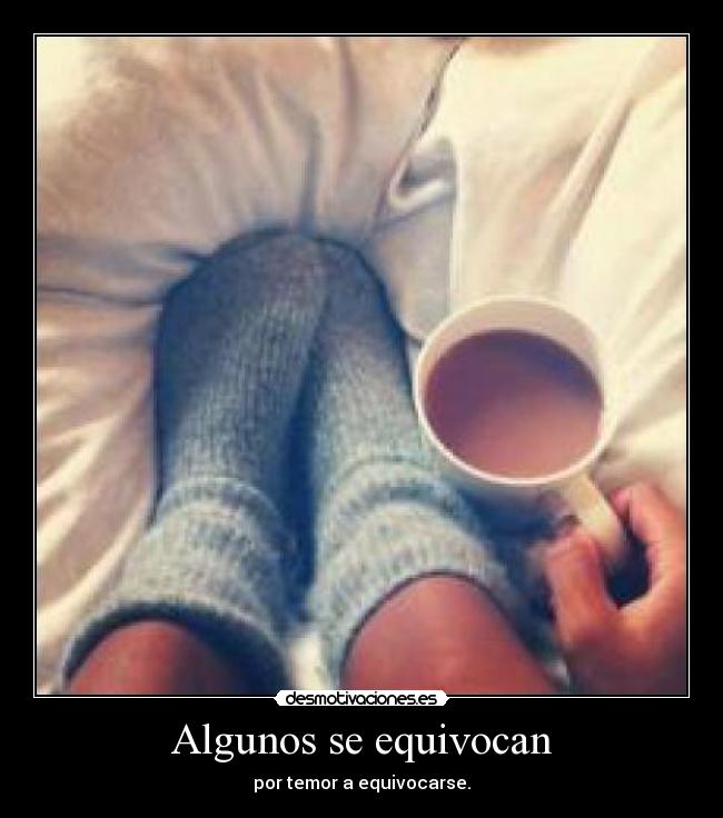 Algunos se equivocan - por temor a equivocarse.