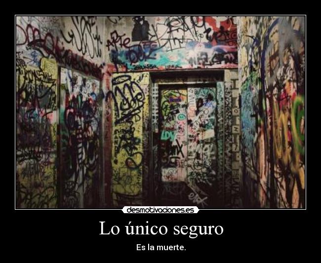Lo único seguro - Es la muerte.