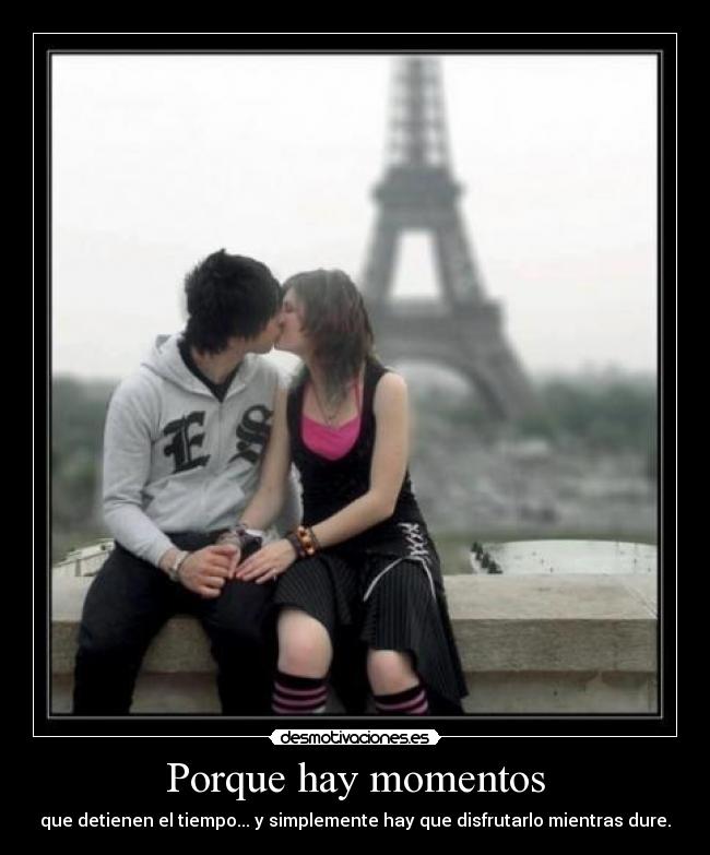 Porque hay momentos - que detienen el tiempo... y simplemente hay que disfrutarlo mientras dure.