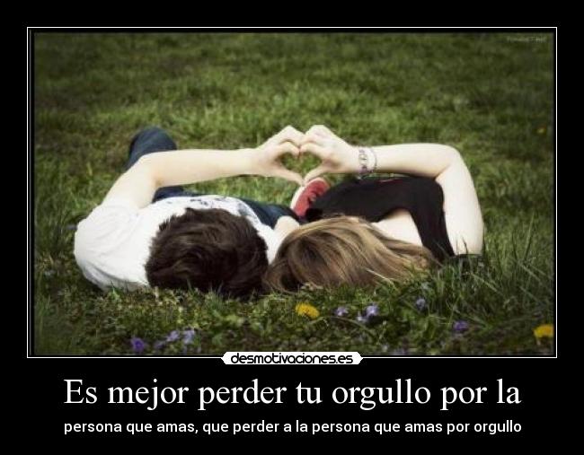 Es mejor perder tu orgullo por la - persona que amas, que perder a la persona que amas por orgullo