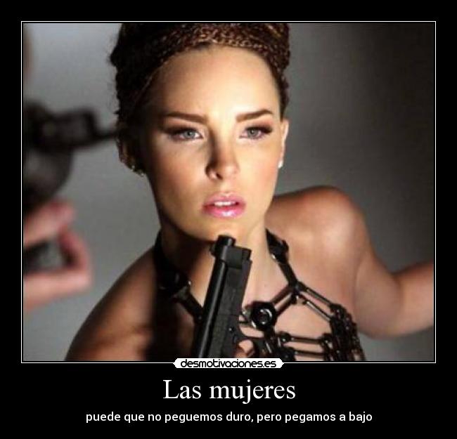 Las mujeres - puede que no peguemos duro, pero pegamos a bajo