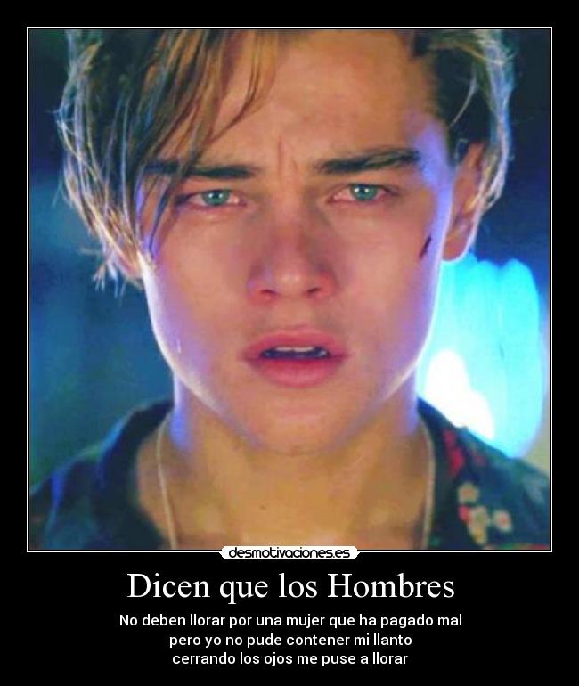 Dicen que los Hombres - No deben llorar por una mujer que ha pagado mal
pero yo no pude contener mi llanto
cerrando los ojos me puse a llorar