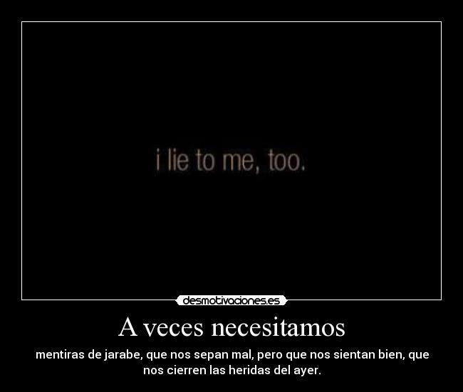 A veces necesitamos - mentiras de jarabe, que nos sepan mal, pero que nos sientan bien, que
nos cierren las heridas del ayer.