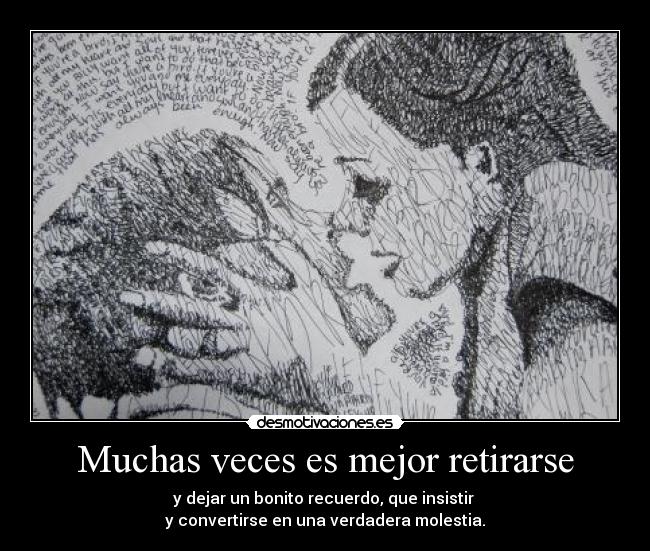 Muchas veces es mejor retirarse - y dejar un bonito recuerdo, que insistir
y convertirse en una verdadera molestia.