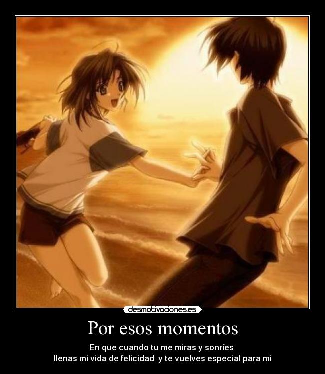 Por esos momentos - En que cuando tu me miras y sonríes
llenas mi vida de felicidad y te vuelves especial para mi