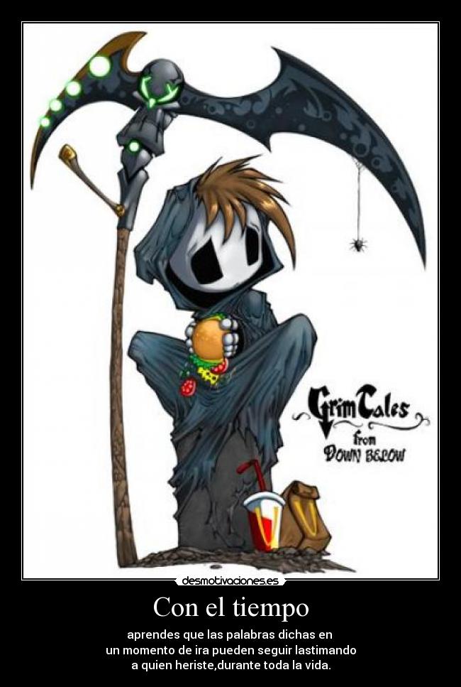 Con el tiempo - aprendes que las palabras dichas en 
un momento de ira pueden seguir lastimando
a quien heriste,durante toda la vida.