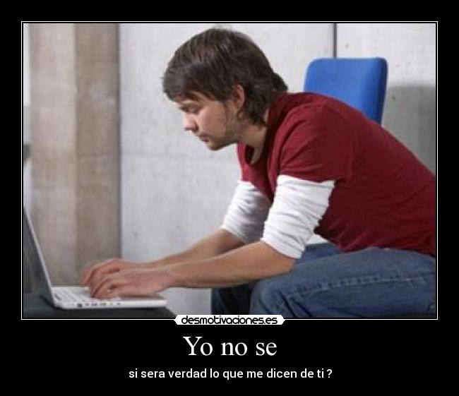 Yo no se - si sera verdad lo que me dicen de ti ?