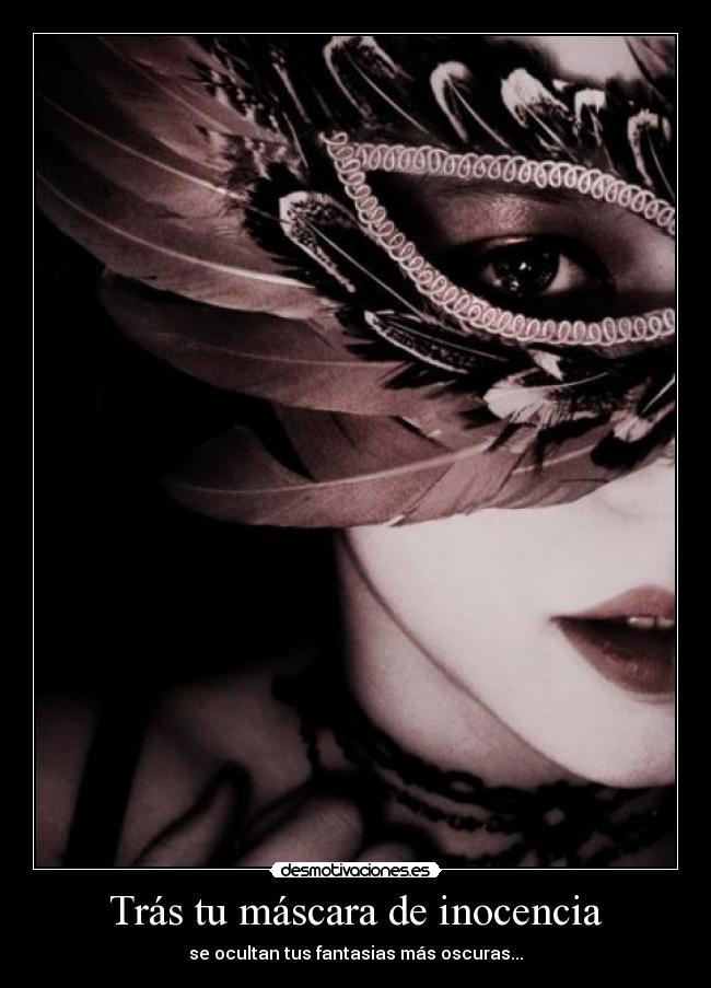 Trás tu máscara de inocencia - se ocultan tus fantasias más oscuras...