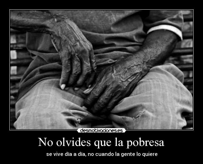 No olvides que la pobresa - se vive día a día, no cuando la gente lo quiere