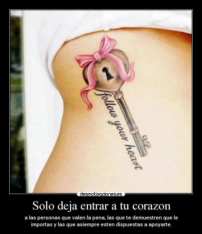 Solo deja entrar a tu corazon - a las personas que valen la pena, las que te demuestren que le
importas y las que asiempre esten dispuestas a apoyarte.