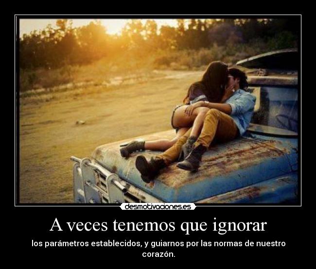A veces tenemos que ignorar - los parámetros establecidos, y guiarnos por las normas de nuestro corazón.