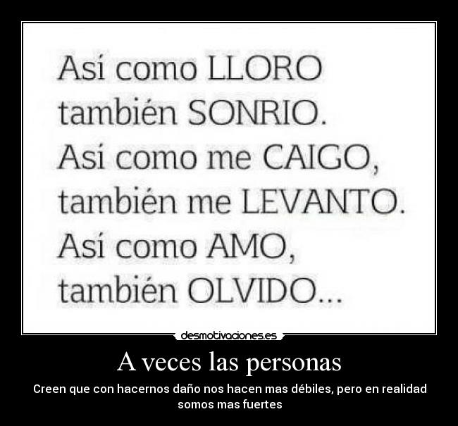 A veces las personas - Creen que con hacernos daño nos hacen mas débiles, pero en realidad
somos mas fuertes
