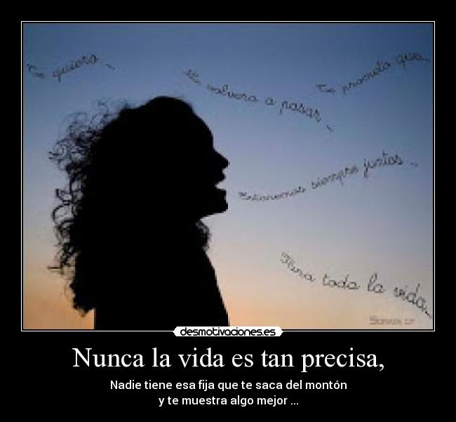 Nunca la vida es tan precisa, - Nadie tiene esa fija que te saca del montón
y te muestra algo mejor ...