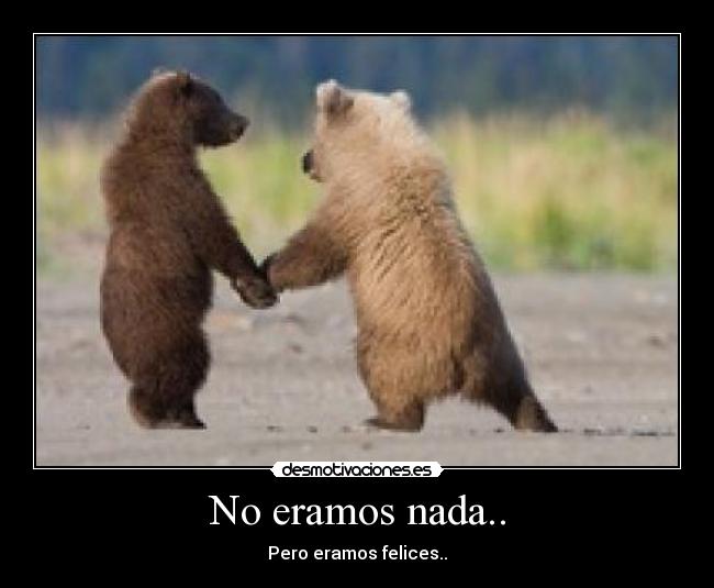 No eramos nada.. - Pero eramos felices..