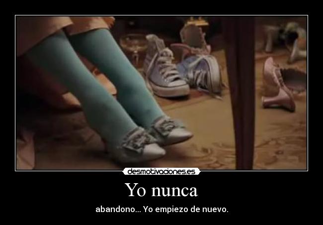 Yo nunca - abandono... Yo empiezo de nuevo.