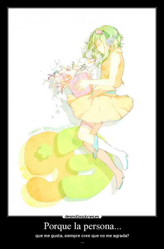 Porque la persona... - que me gusta, siempre cree que no me agrada?
...