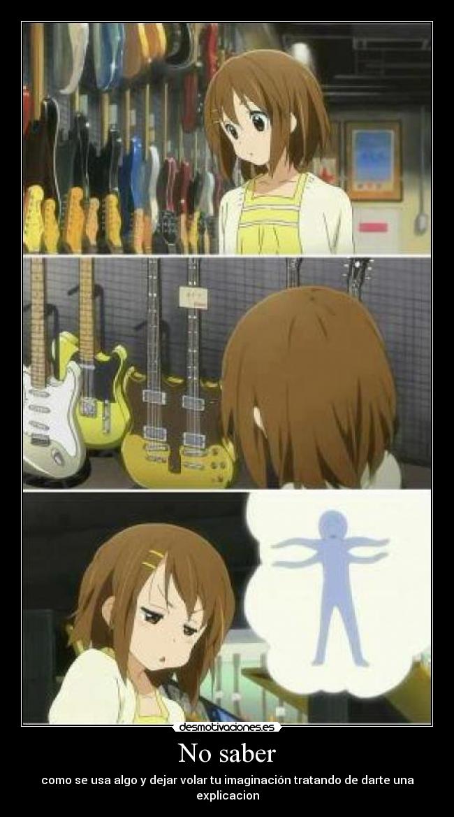 No saber - como se usa algo y dejar volar tu imaginación tratando de darte una explicacion