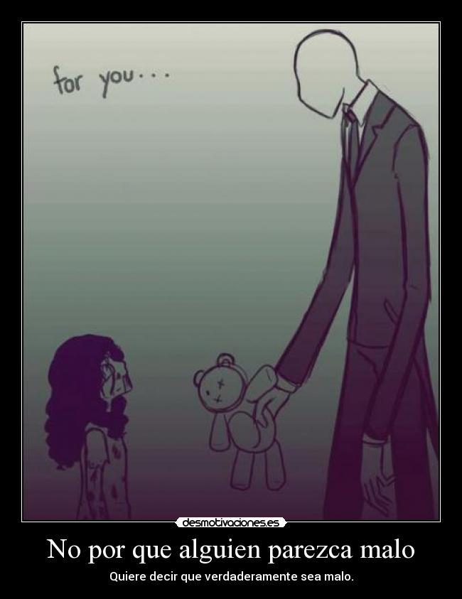 No por que alguien parezca malo - Quiere decir que verdaderamente sea malo.