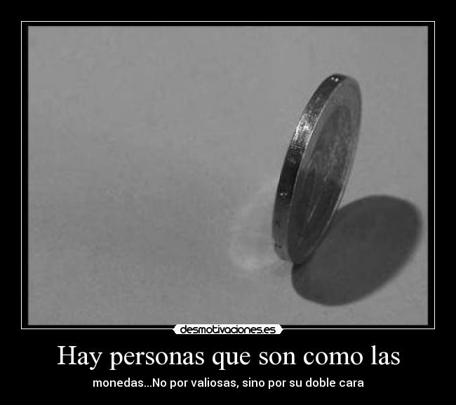 Hay personas que son como las - monedas...No por valiosas, sino por su doble cara