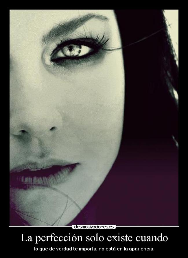 La perfección solo existe cuando - lo que de verdad te importa, no está en la apariencia.
