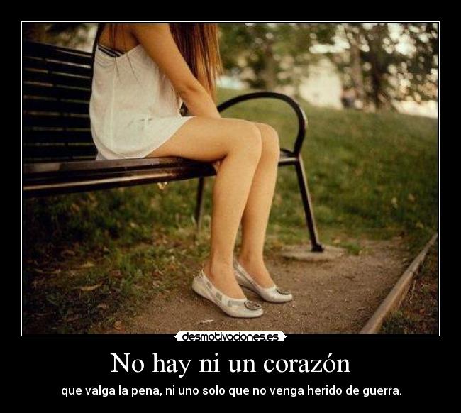 No hay ni un corazón - que valga la pena, ni uno solo que no venga herido de guerra.