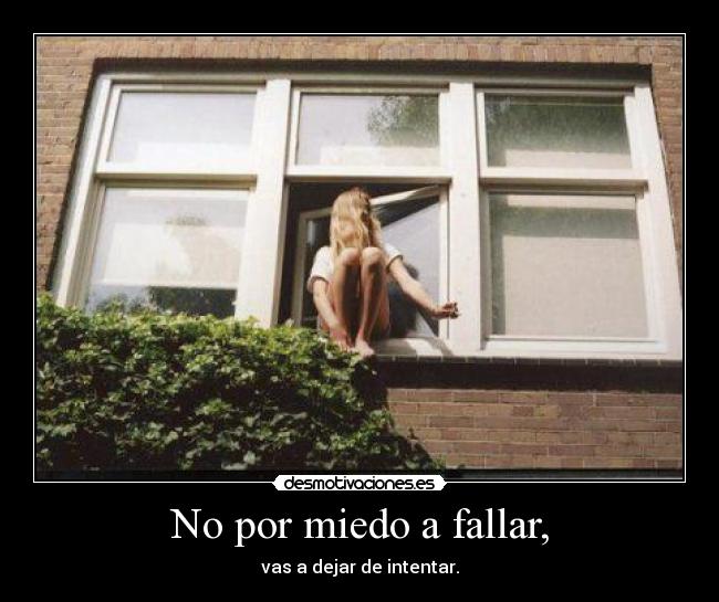 No por miedo a fallar, - vas a dejar de intentar.