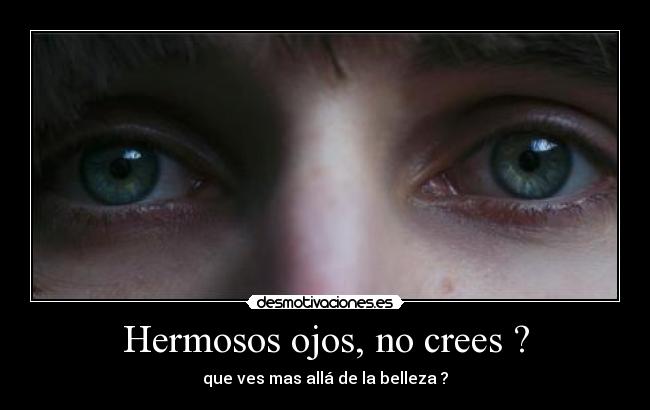 Hermosos ojos, no crees ? - que ves mas allá de la belleza ?