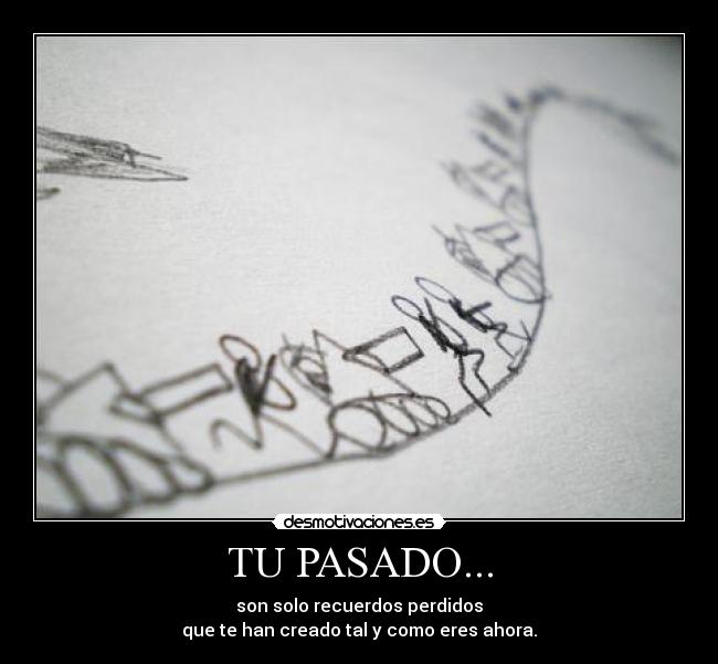 TU PASADO... - son solo recuerdos perdidos
que te han creado tal y como eres ahora.