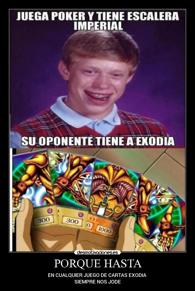 PORQUE HASTA - EN CUALQUIER JUEGO DE CARTAS EXODIA
SIEMPRE NOS JODE