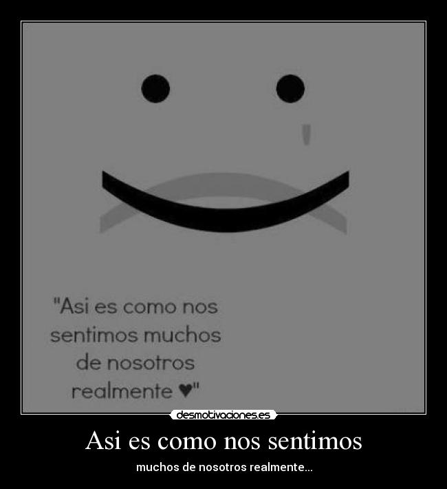 Asi es como nos sentimos - muchos de nosotros realmente...